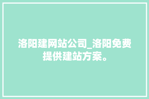 洛阳建网站公司_洛阳免费提供建站方案。 洛阳建网站公司_洛阳免费提供建站方案。 网站建设公司