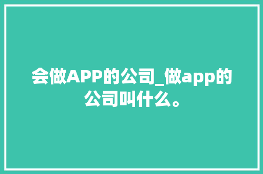 会做APP的公司_做app的公司叫什么。 会做APP的公司_做app的公司叫什么。 网站建设公司