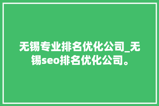 无锡专业排名优化公司_无锡seo排名优化公司。 无锡专业排名优化公司_无锡seo排名优化公司。 网站建设公司