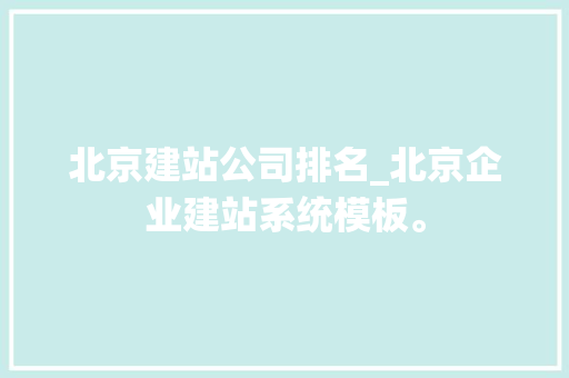 北京建站公司排名_北京企业建站系统模板。 北京建站公司排名_北京企业建站系统模板。 网站建设公司