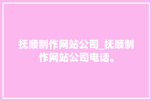 抚顺制作网站公司_抚顺制作网站公司电话。 抚顺制作网站公司_抚顺制作网站公司电话。 网站建设公司