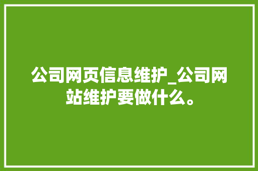 公司网页信息维护_公司网站维护要做什么。 公司网页信息维护_公司网站维护要做什么。 网站建设公司
