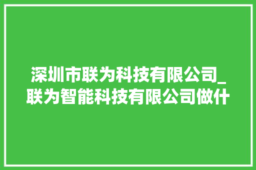深圳市联为科技有限公司_联为智能科技有限公司做什么产品。 深圳市联为科技有限公司_联为智能科技有限公司做什么产品。 网站建设公司