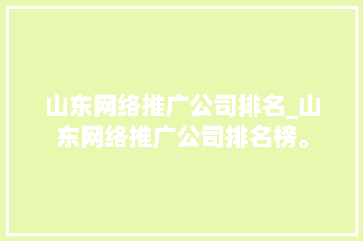 山东网络推广公司排名_山东网络推广公司排名榜。 山东网络推广公司排名_山东网络推广公司排名榜。 网站建设公司