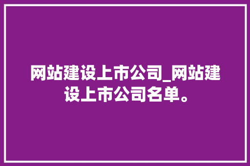 网站建设上市公司_网站建设上市公司名单。 网站建设上市公司_网站建设上市公司名单。 网站建设公司
