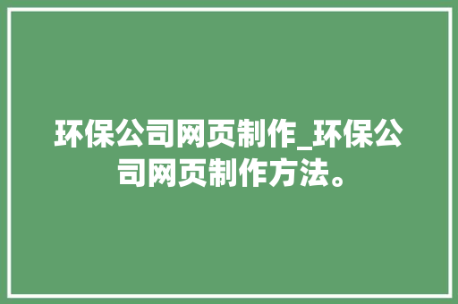环保公司网页制作_环保公司网页制作方法。 环保公司网页制作_环保公司网页制作方法。 网站建设公司