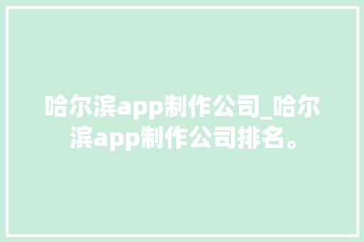 哈尔滨app制作公司_哈尔滨app制作公司排名。 哈尔滨app制作公司_哈尔滨app制作公司排名。 网站建设公司