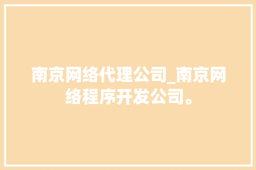 南京网络代理公司_南京网络程序开发公司。 南京网络代理公司_南京网络程序开发公司。 网站建设公司