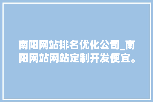 南阳网站排名优化公司_南阳网站网站定制开发便宜。 南阳网站排名优化公司_南阳网站网站定制开发便宜。 网站建设公司