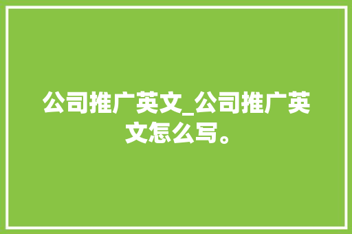 公司推广英文_公司推广英文怎么写。 公司推广英文_公司推广英文怎么写。 网站建设公司