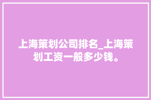 上海策划公司排名_上海策划工资一般多少钱。