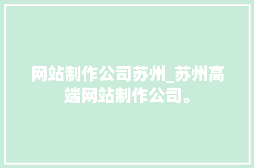 网站制作公司苏州_苏州高端网站制作公司。 网站制作公司苏州_苏州高端网站制作公司。 网站建设公司