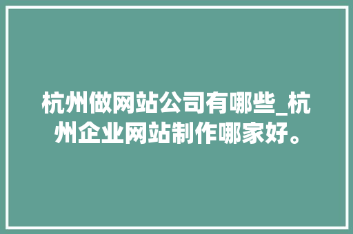 杭州做网站公司有哪些_杭州企业网站制作哪家好。 杭州做网站公司有哪些_杭州企业网站制作哪家好。 网站建设公司