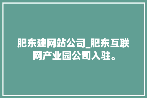 肥东建网站公司_肥东互联网产业园公司入驻。 肥东建网站公司_肥东互联网产业园公司入驻。 网站建设公司