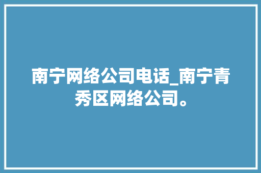 南宁网络公司电话_南宁青秀区网络公司。 南宁网络公司电话_南宁青秀区网络公司。 网站建设公司