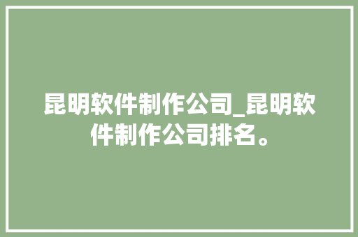 昆明软件制作公司_昆明软件制作公司排名。 昆明软件制作公司_昆明软件制作公司排名。 网站建设公司