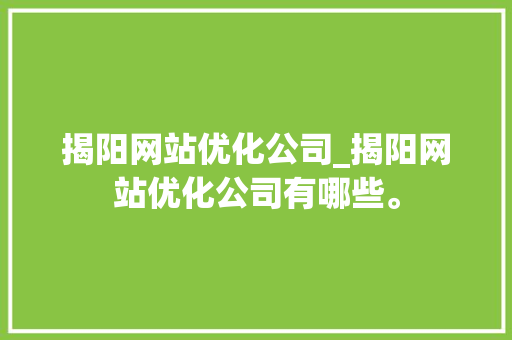 揭阳网站优化公司_揭阳网站优化公司有哪些。 揭阳网站优化公司_揭阳网站优化公司有哪些。 网站建设公司