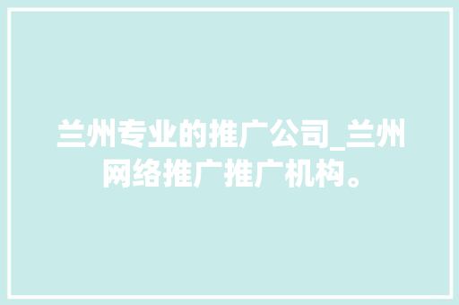 兰州专业的推广公司_兰州网络推广推广机构。 兰州专业的推广公司_兰州网络推广推广机构。 网站建设公司