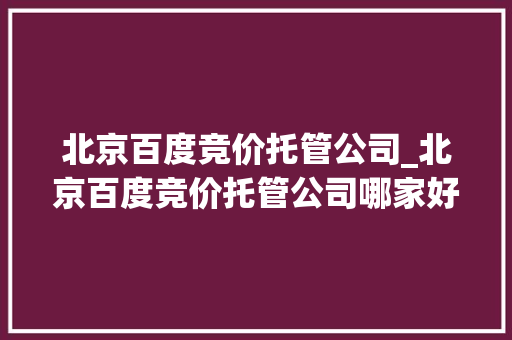 北京百度竞价托管公司_北京百度竞价托管公司哪家好。 北京百度竞价托管公司_北京百度竞价托管公司哪家好。 网站建设公司