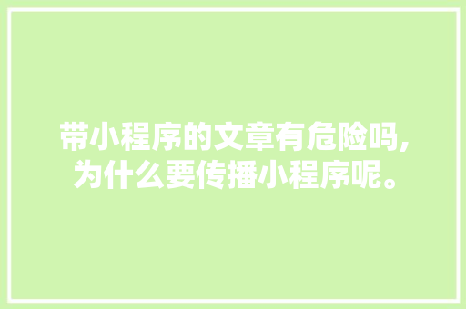 带小程序的文章有危险吗,为什么要传播小程序呢。 带小程序的文章有危险吗,为什么要传播小程序呢。 神马SEO
