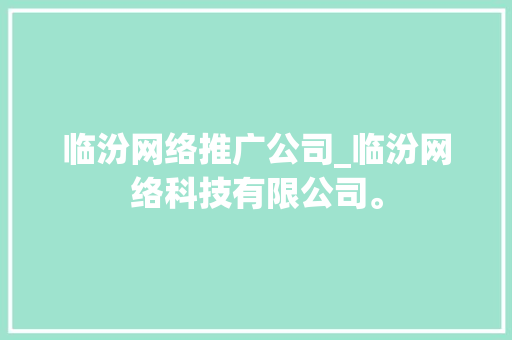 临汾网络推广公司_临汾网络科技有限公司。 临汾网络推广公司_临汾网络科技有限公司。 网站建设公司