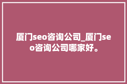 厦门seo咨询公司_厦门seo咨询公司哪家好。 厦门seo咨询公司_厦门seo咨询公司哪家好。 网站建设公司