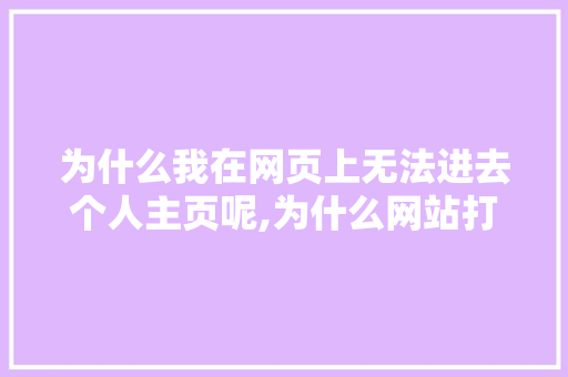 为什么我在网页上无法进去个人主页呢,为什么网站打不开首页页面。 为什么我在网页上无法进去个人主页呢,为什么网站打不开首页页面。 SEO关键词