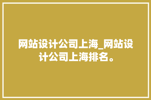 网站设计公司上海_网站设计公司上海排名。 网站设计公司上海_网站设计公司上海排名。 网站建设公司
