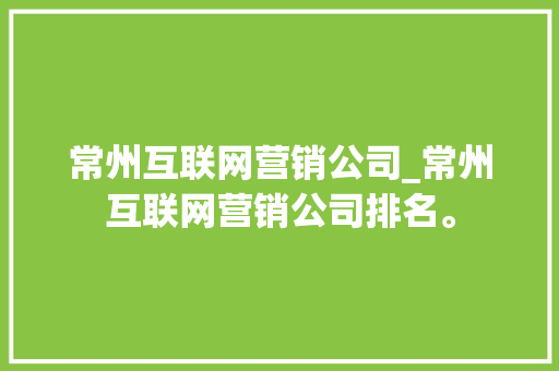 常州互联网营销公司_常州互联网营销公司排名。 常州互联网营销公司_常州互联网营销公司排名。 网站建设公司