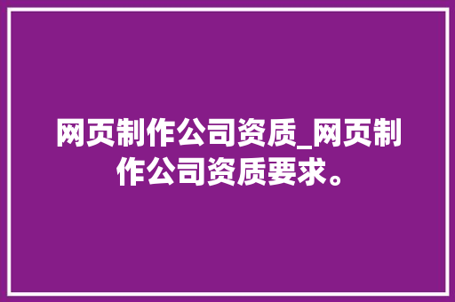 网页制作公司资质_网页制作公司资质要求。 网页制作公司资质_网页制作公司资质要求。 网站建设公司