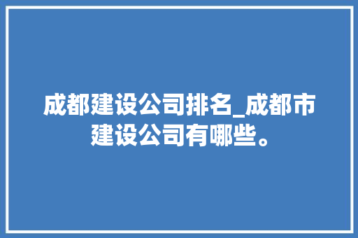 成都建设公司排名_成都市建设公司有哪些。 成都建设公司排名_成都市建设公司有哪些。 网站建设公司