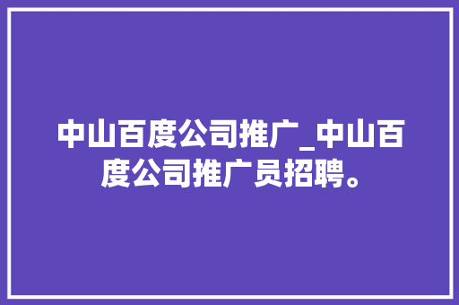 中山百度公司推广_中山百度公司推广员招聘。 中山百度公司推广_中山百度公司推广员招聘。 网站建设公司