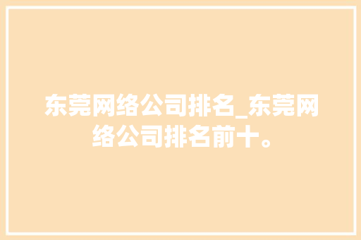 东莞网络公司排名_东莞网络公司排名前十。 东莞网络公司排名_东莞网络公司排名前十。 网站建设公司