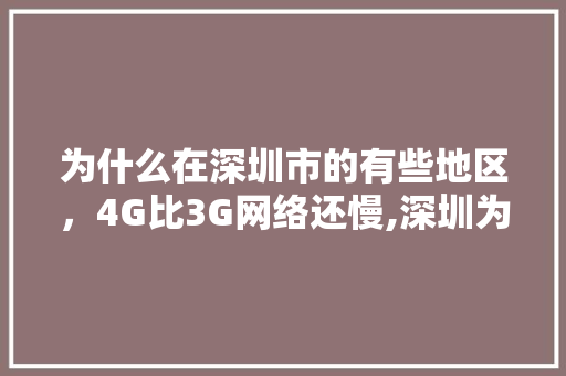 为什么在深圳市的有些地区，4G比3G网络还慢,深圳为什么网速这么慢。 为什么在深圳市的有些地区，4G比3G网络还慢,深圳为什么网速这么慢。 搜狗SEO