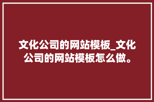 文化公司的网站模板_文化公司的网站模板怎么做。 文化公司的网站模板_文化公司的网站模板怎么做。 网站建设公司