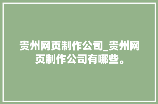 贵州网页制作公司_贵州网页制作公司有哪些。 贵州网页制作公司_贵州网页制作公司有哪些。 网站建设公司