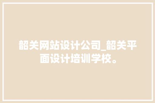 韶关网站设计公司_韶关平面设计培训学校。 韶关网站设计公司_韶关平面设计培训学校。 网站建设公司