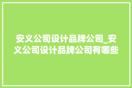 安义公司设计品牌公司_安义公司设计品牌公司有哪些。 安义公司设计品牌公司_安义公司设计品牌公司有哪些。 网站建设公司