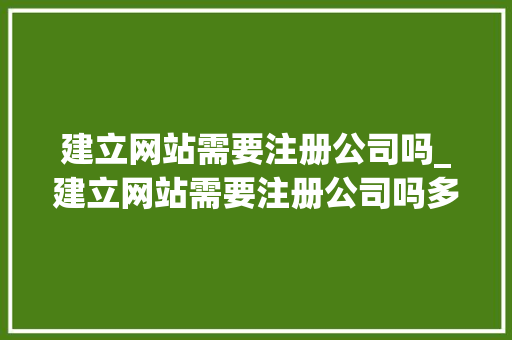 建立网站需要注册公司吗_建立网站需要注册公司吗多少钱。