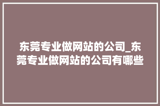 东莞专业做网站的公司_东莞专业做网站的公司有哪些。 东莞专业做网站的公司_东莞专业做网站的公司有哪些。 网站建设公司