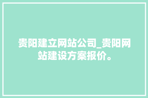 贵阳建立网站公司_贵阳网站建设方案报价。 贵阳建立网站公司_贵阳网站建设方案报价。 网站建设公司
