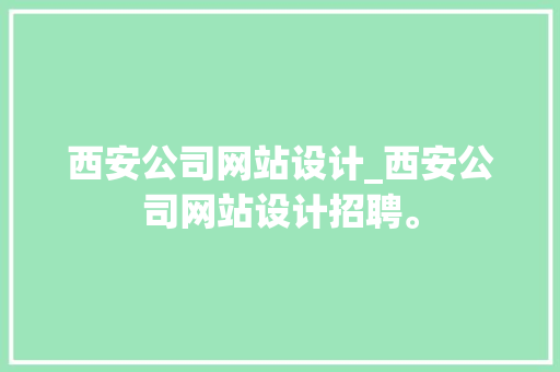 西安公司网站设计_西安公司网站设计招聘。 西安公司网站设计_西安公司网站设计招聘。 网站建设公司