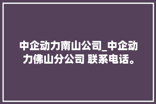 中企动力南山公司_中企动力佛山分公司 联系电话。 中企动力南山公司_中企动力佛山分公司 联系电话。 网站建设公司