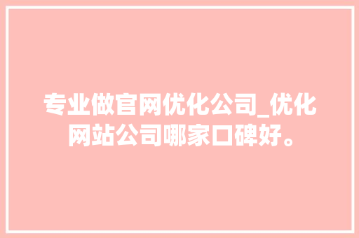 专业做官网优化公司_优化网站公司哪家口碑好。 专业做官网优化公司_优化网站公司哪家口碑好。 网站建设公司