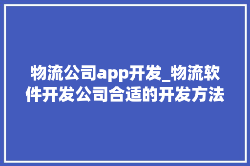 物流公司app开发_物流软件开发公司合适的开发方法。 物流公司app开发_物流软件开发公司合适的开发方法。 网站建设公司