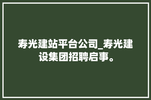 寿光建站平台公司_寿光建设集团招聘启事。 寿光建站平台公司_寿光建设集团招聘启事。 网站建设公司