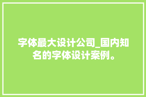 字体最大设计公司_国内知名的字体设计案例。 字体最大设计公司_国内知名的字体设计案例。 网站建设公司