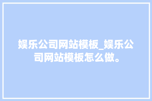 娱乐公司网站模板_娱乐公司网站模板怎么做。 娱乐公司网站模板_娱乐公司网站模板怎么做。 网站建设公司