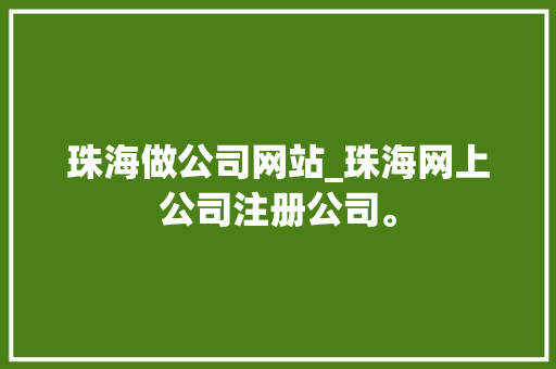 珠海做公司网站_珠海网上公司注册公司。 珠海做公司网站_珠海网上公司注册公司。 网站建设公司