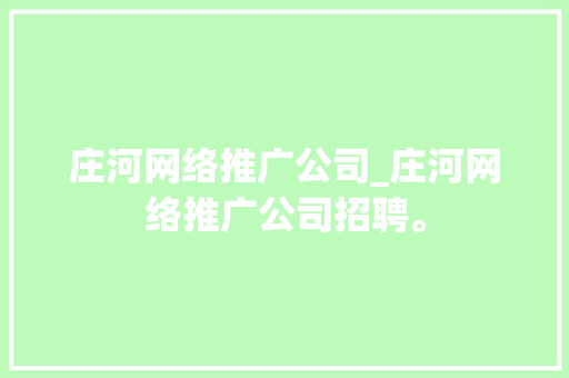 庄河网络推广公司_庄河网络推广公司招聘。 庄河网络推广公司_庄河网络推广公司招聘。 网站建设公司